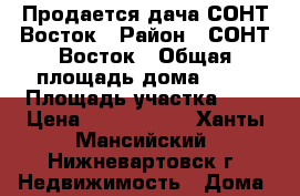 Продается дача СОНТ Восток › Район ­ СОНТ Восток › Общая площадь дома ­ 70 › Площадь участка ­ 6 › Цена ­ 2 600 000 - Ханты-Мансийский, Нижневартовск г. Недвижимость » Дома, коттеджи, дачи продажа   